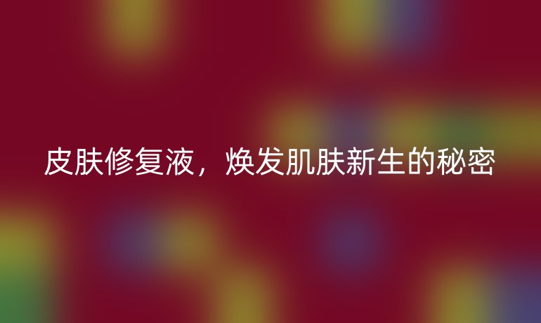 皮膚修復液，煥發(fā)肌膚新生的秘密