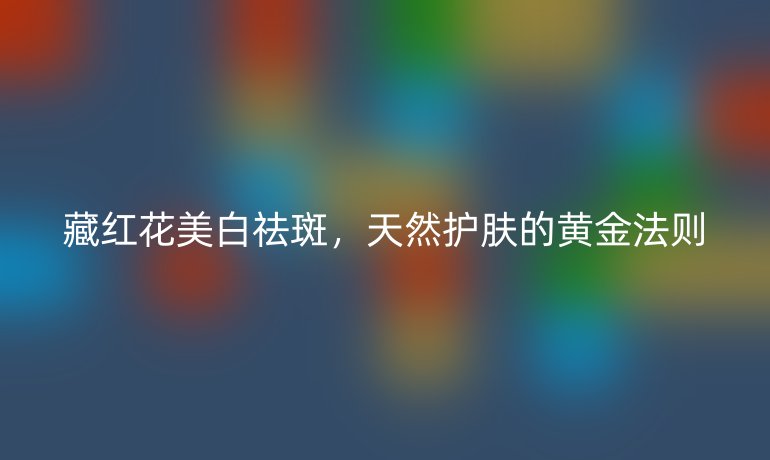 藏紅花美白祛斑，天然護(hù)膚的黃金法則