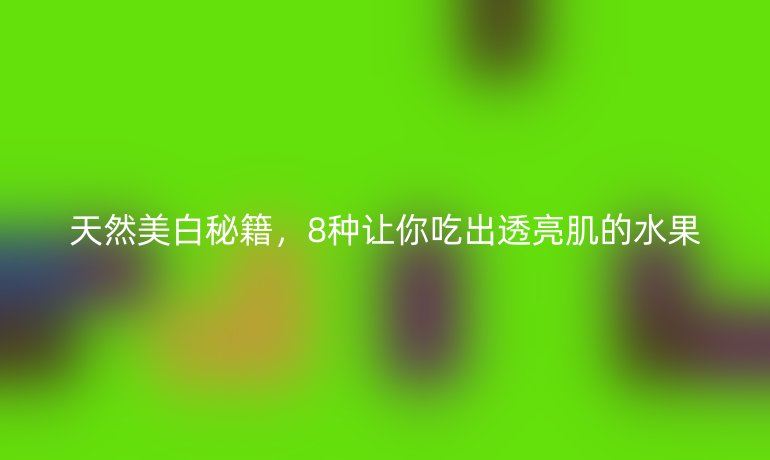 天然美白秘籍，8種讓你吃出透亮肌的水果